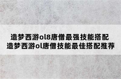 造梦西游ol8唐僧最强技能搭配 造梦西游ol唐僧技能最佳搭配推荐